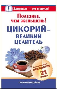 Полезнее, чем женьшень! Цикорий - великий целитель. Уникальное лекарство 21 века - Григорий Михайлов