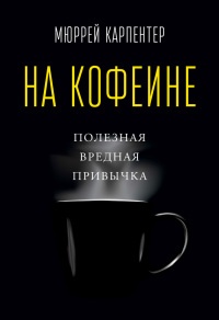На кофеине. Полезная вредная привычка - Мюррей Карпентер
