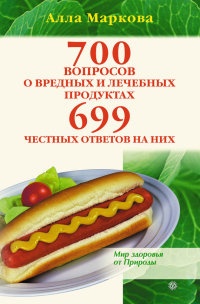 700 вопросов о вредных и лечебных продуктах питания и 699 честных ответов на них - Алла Маркова