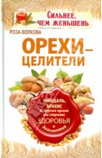 Орехи – целители. Миндаль, арахис и другие орехи на страже здоровья и долголетия - Роза Волкова