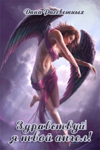 Здравствуй, я твой ангел - Дана Рассветных