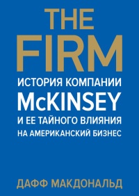 The Firm. История компании McKinsey и ее тайного влияния на американский бизнес - Дафф Макдональд