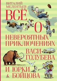 Всё о невероятных приключениях Васи Голубева и Юрки Бойцова (сборник) - Виталий Мелентьев