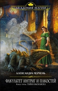 Факультет интриг и пакостей. Книга третья. Тайна василиска - Александра Черчень
