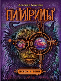 Пилигримы. Книга 3. Искры и тени - Дорофея Ларичева