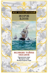 Великие тайны океанов. Средиземное море. Полярные моря. Флибустьерское море - Жорж Блон
