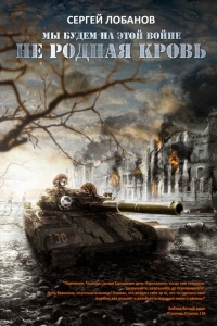 Мы будем на этой войне. Не родная кровь - Сергей Лобанов