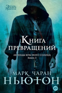 Легенды красного солнца. Книга 3. Книга Превращений - Марк Чаран Ньютон