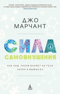 Сила самовнушения. Как наш разум влияет на тело. Наука и вымысел - Джо Марчант