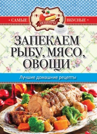 Запекаем мясо, рыбу, овощи. Лучшие домашние рецепты - Сергей Кашин