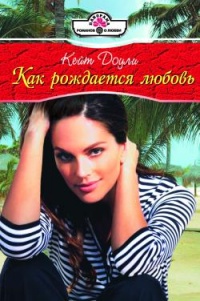 Как рождается любовь - Кейт Доули