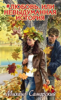 #любовь, или Невыдуманная история - Михаил Самарский