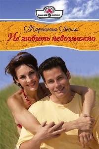 Не любить невозможно - Марианна Лесли