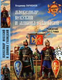 Александр Невский и Даниил Галицкий. Рождение Третьего Рима - Виктор Ларионов