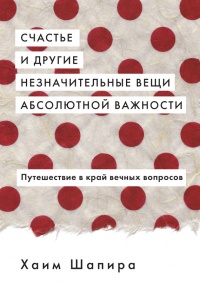 Счастье и другие незначительные вещи абсолютной важности - Хаим Шапира