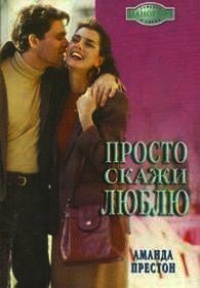 Просто скажи люблю - Аманда Престон