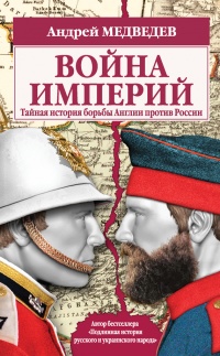 Война империй. Тайная история борьбы Англии против России - Андрей Медведев