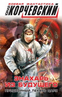 Знахарь из будущего. Придворный лекарь царя - Юрий Корчевский