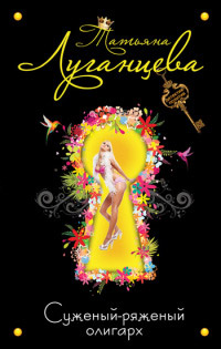 Суженый-ряженый олигарх - Татьяна Луганцева