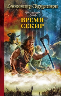 Железные Волки. Время секир - Александр Кудрявцев