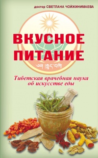 Вкусное питание. Тибетская врачебная наука об искусстве еды - Светлана Чойжинимаева