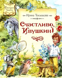 Счастливо, Ивушкин! - Ирина Токмакова