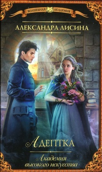 Академия высокого искусства. Адептка - Александра Лисина