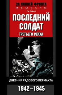 Последний солдат Третьего рейха. Дневник рядового вермахта. 1942-1945 - Ги Сайер