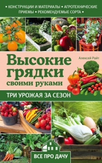 Высокие грядки своими руками. Три урожая за сезон - Алексей Райт