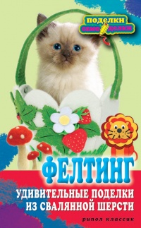 Фелтинг. Удивительные поделки из свалянной шерсти - Вера Преображенская