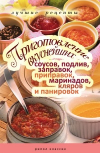 Приготовление вкуснейших соусов, подлив, заправок, приправок, маринадов, кляров и панировок - Анастасия Красичкова