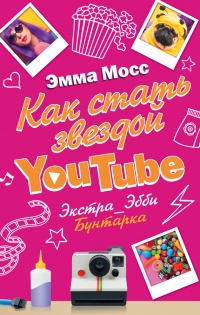 Как стать звездой YouTube. Экстра_Эбби: Бунтарка - Эмма Мосс