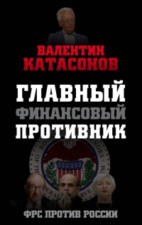 Главный финансовый противник. ФРС против России - Валентин Катасонов