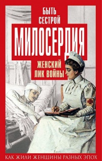 Быть сестрой милосердия. Женский лик войны - Валентина Чеботарева
