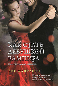 Как стать девушкой вампира. Самоучитель для новичков - Бет Фантаски
