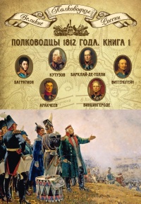 Полководцы 1812 года. Книга 1. Кутузов Михаил Илларионович, Барклай-де-Толли Михаил Богданович, Багратион Петр Иванович, Витгенштейн Петр Христианович, Аракчеев Алексей Андреевич, Винцигероде Фердинанд Федорович - Михаил Мягков
