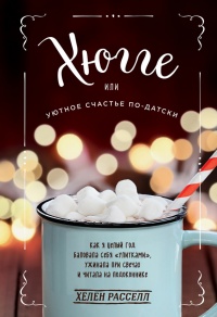 Хюгге, или Уютное счастье по-датски. Как я целый год баловала себя "улитками", ужинала при свечах и читала на подоконнике - Расселл Хелен