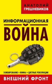 Информационная война. Книга 1. Внешний фронт. Зомбирование, мифы, цветные революции - Анатолий Грешневиков