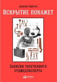 Вскрытие покажет. Записки увлеченного судмедэкперта - Алексей Решетун