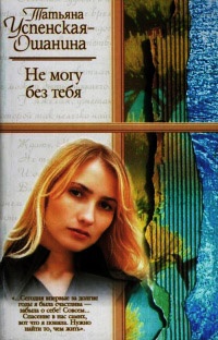 Не могу без тебя - Татьяна Успенская-Ошанина