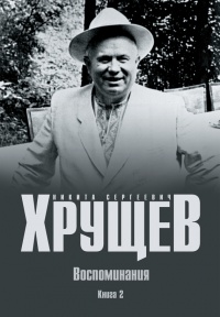 Н. С. Хрущев. Воспоминания. Время. Люди. Власть. В 2 книгах. Книга 2 - Никита Хрущев