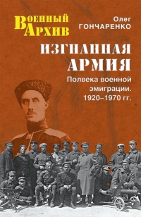 Изгнанная армия. Полвека военной эмиграции. 1920-1970 гг. - Олег Гончаренко