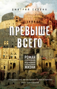 Превыше всего. Роман о церковной, нецерковной и антицерковной жизни - Дмитрий Саввин