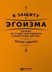 В защиту эгоизма. Почему не стоит жертвовать собой ради других - Питер Шварц