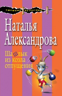 Шашлык из козла отпущения - Наталья Александрова