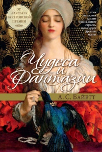 Чудеса и фантазии - Антония Байетт