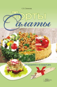 Торты-салаты для праздников и на каждый день - Светлана Семенова