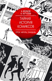 Тайная история комиксов: Герои. Авторы. Скандалы. - Кирилл Кутузов