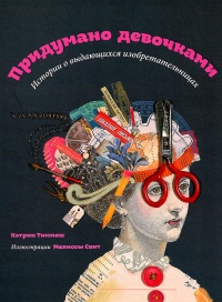 Придумано девочками. Истории о выдающихся изобретательницах - Кэтрин Тиммеш