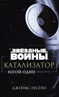 Звездные войны. Катализатор. Изгой-один. Предыстория - Джеймс Лучено